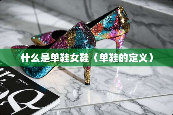 什么是单鞋女鞋（单鞋的定义）