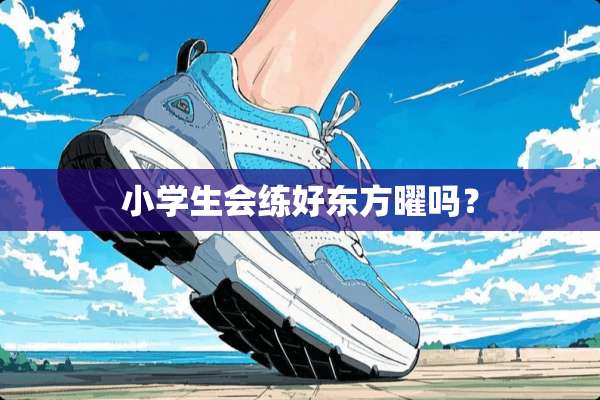 小学生会练好东方曜吗？