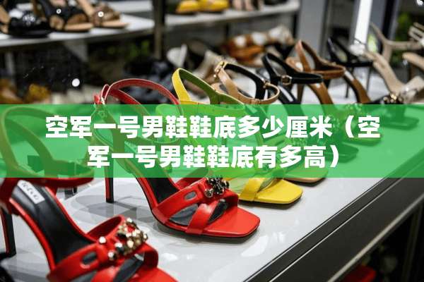 空军一号男鞋鞋底多少厘米（空军一号男鞋鞋底有多高）