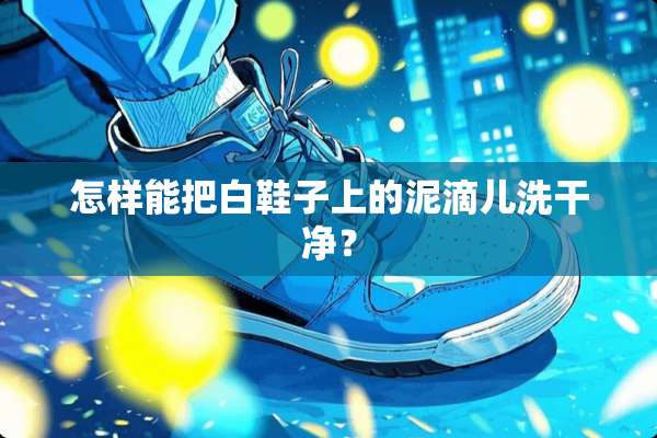 怎样能把白鞋子上的泥滴儿洗干净？