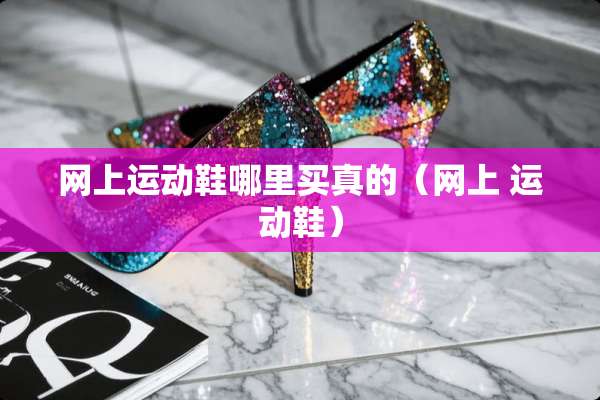 网上运动鞋哪里买真的（网上 运动鞋）