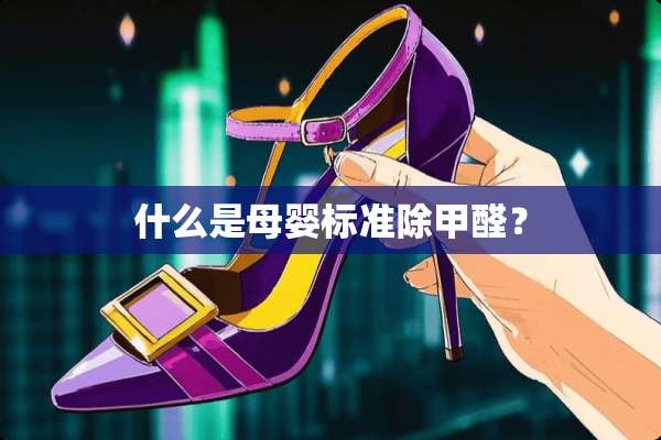 什么是母婴标准除甲醛？