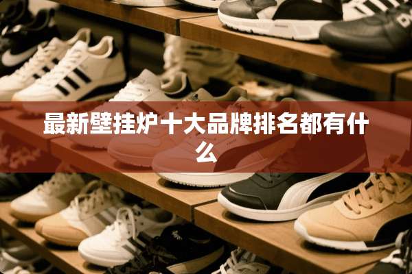 最新壁挂炉十大品牌排名都有什么