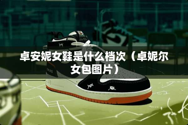 卓安妮女鞋是什么档次（卓妮尔女包图片）