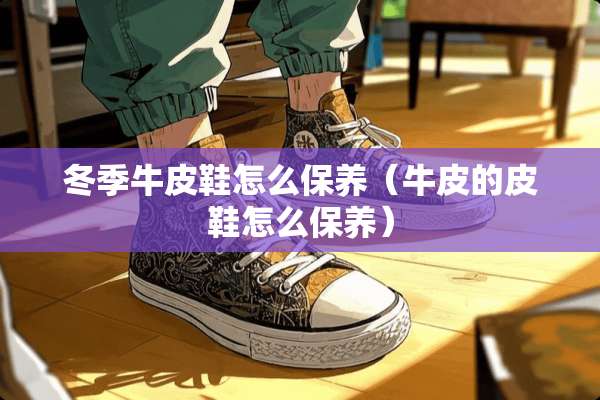 冬季牛皮鞋怎么保养（牛皮的皮鞋怎么保养）