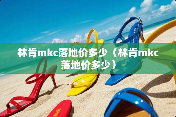 林肯mkc落地价多少（林肯mkc落地价多少）