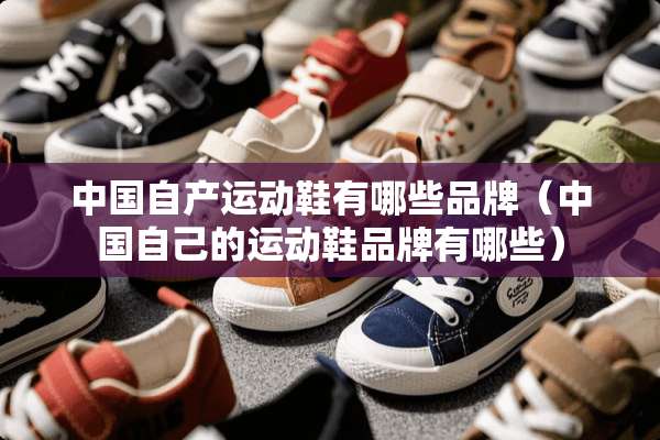 中国自产运动鞋有哪些品牌（中国自己的运动鞋品牌有哪些）