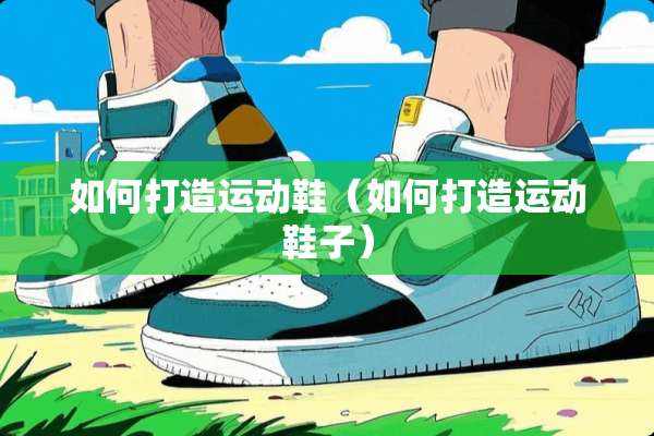 如何打造运动鞋（如何打造运动鞋子）