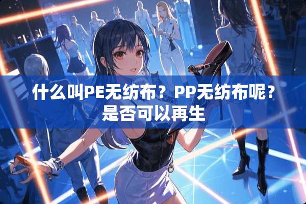 什么叫PE无纺布？PP无纺布呢？是否可以再生
