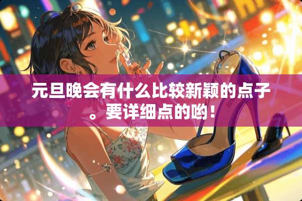 元旦晚会有什么比较新颖的点子。要详细点的哟！