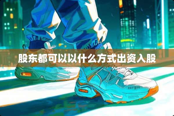 股东都可以以什么方式出资入股