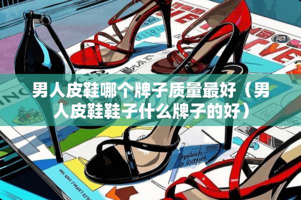 男**鞋哪个牌子质量最好（男**鞋鞋子什么牌子的好）