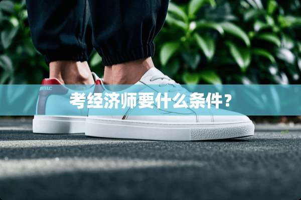 考经济师要什么条件？