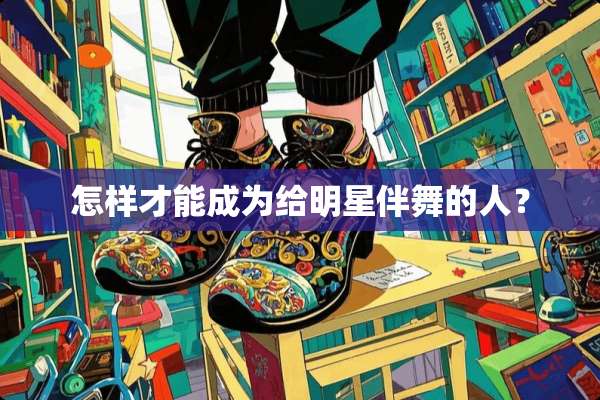 怎样才能成为给明星伴舞的人？