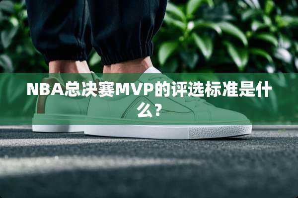 NBA总决赛MVP的评选标准是什么？