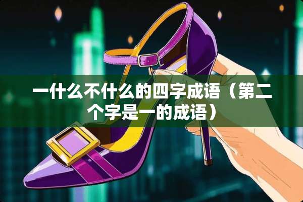 一什么不什么的四字成语（第二个字是一的成语）