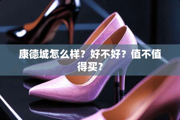 康德城怎么样？好不好？值不值得买？
