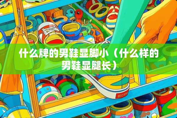 什么牌的男鞋显脚小（什么样的男鞋显腿长）