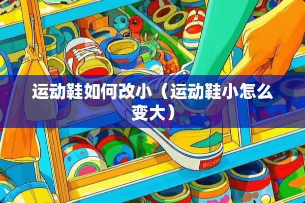 运动鞋如何改小（运动鞋小怎么变大）