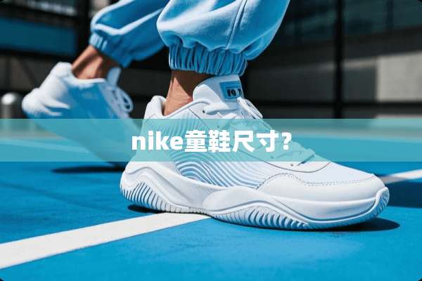nike童鞋尺寸？