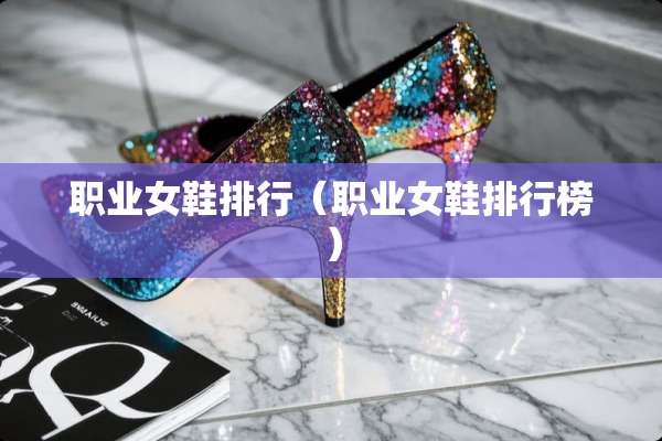 职业女鞋排行（职业女鞋排行榜）