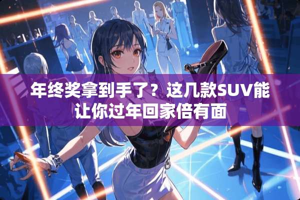 年终奖拿到手了？这几款SUV能让你过年回家倍有面