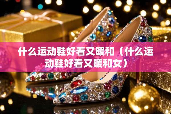 什么运动鞋好看又暖和（什么运动鞋好看又暖和女）