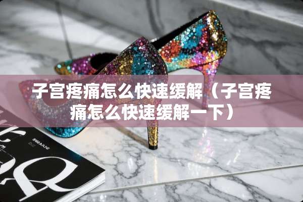 子宫疼痛怎么快速缓解（子宫疼痛怎么快速缓解一下）