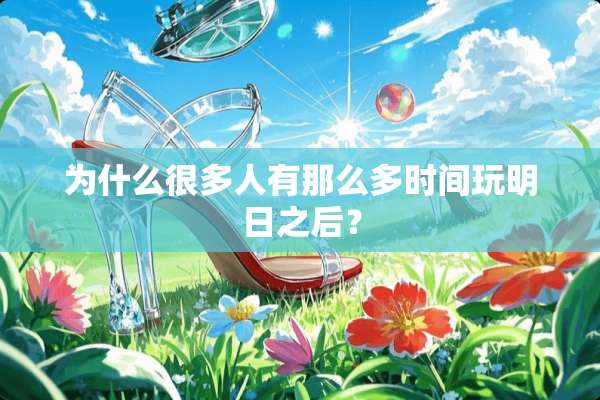 为什么很多人有那么多时间玩明日之后？