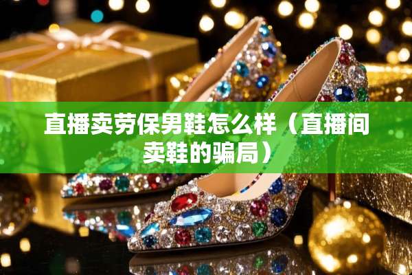 直播卖劳保男鞋怎么样（直播间卖鞋的**）