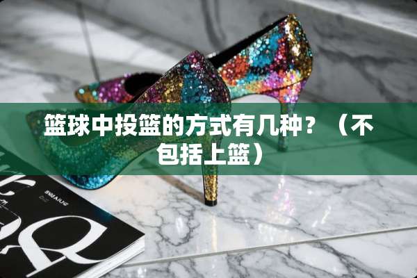 篮球中投篮的方式有几种？（不包括上篮）