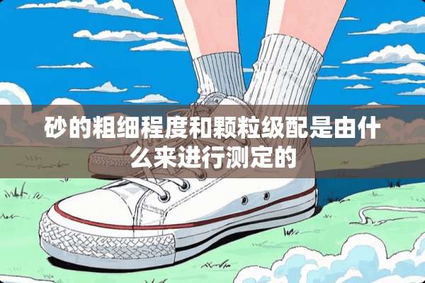 砂的粗细程度和颗粒级配是由什么来进行测定的