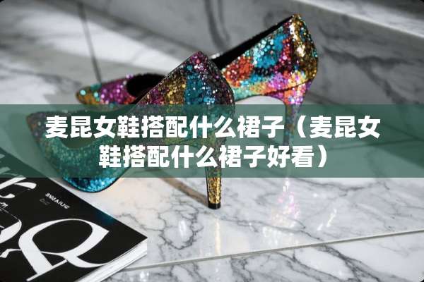 麦昆女鞋搭配什么裙子（麦昆女鞋搭配什么裙子好看）