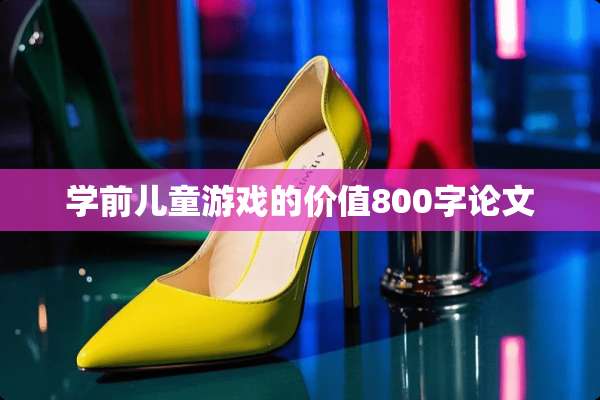 学前儿童游戏的价值800字论文