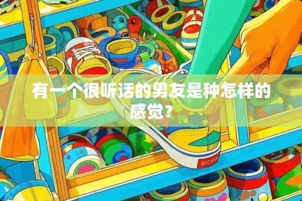 有一个很听话的男友是种怎样的感觉？