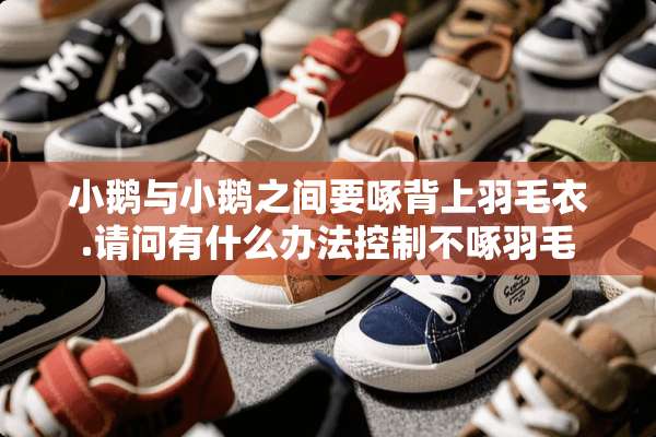 小鹅与小鹅之间要啄背上羽毛衣.请问有什么办法控制不啄羽毛
