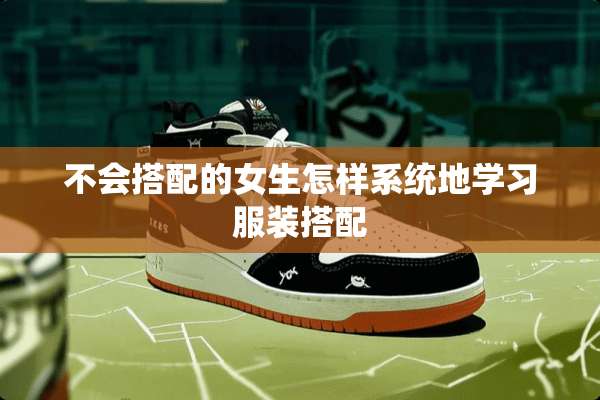 不会搭配的女生怎样系统地学习服装搭配