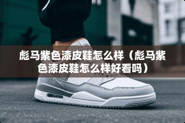 彪马紫色漆皮鞋怎么样（彪马紫色漆皮鞋怎么样好看吗）