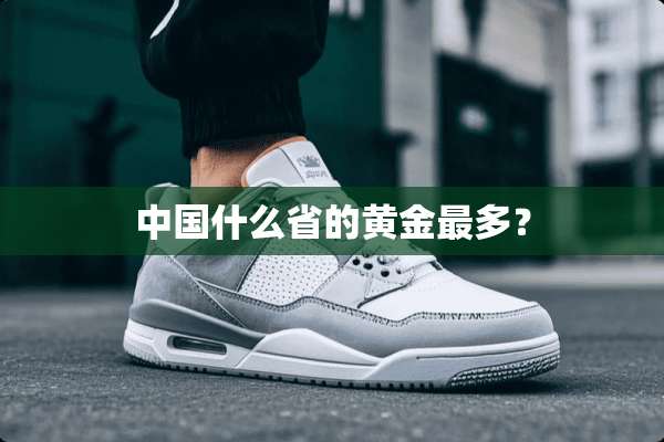 中国什么省的黄金最多？