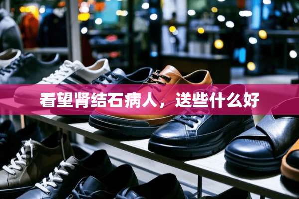 看望肾结石病人，送些什么好