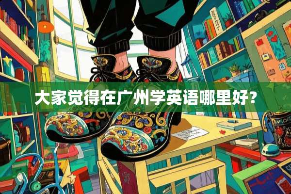大家觉得在广州学英语哪里好？
