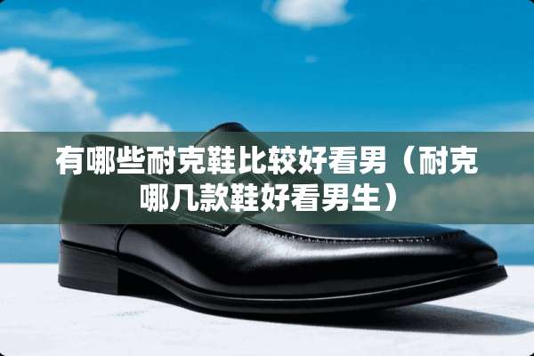 有哪些耐克鞋比较好看男（耐克哪几款鞋好看男生）