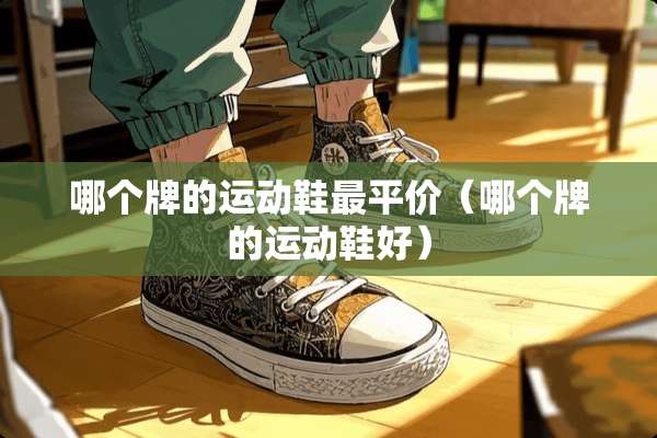 哪个牌的运动鞋最平价（哪个牌的运动鞋好）