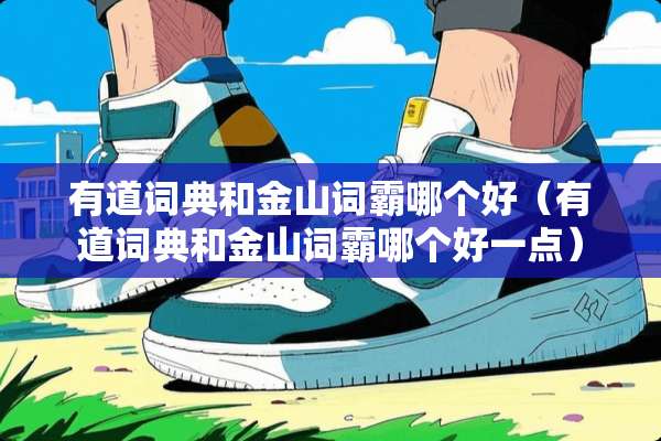 有道词典和金山词霸哪个好（有道词典和金山词霸哪个好一点）