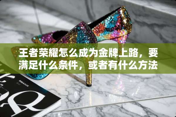 王者荣耀怎么成为金牌上路，要满足什么条件，或者有什么方法成为金牌上路？求大神帮忙