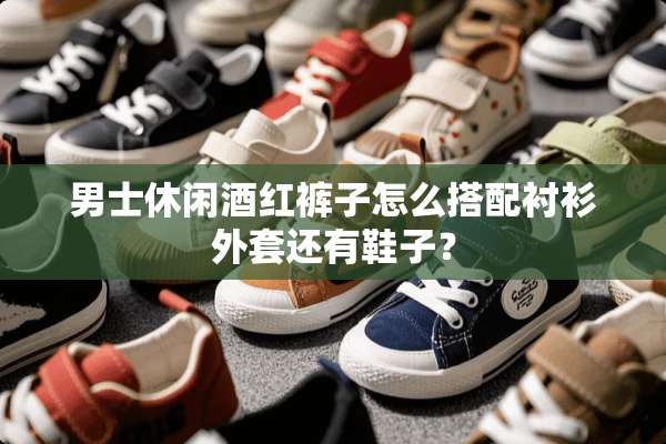 男士休闲酒红裤子怎么搭配衬衫外套还有鞋子？