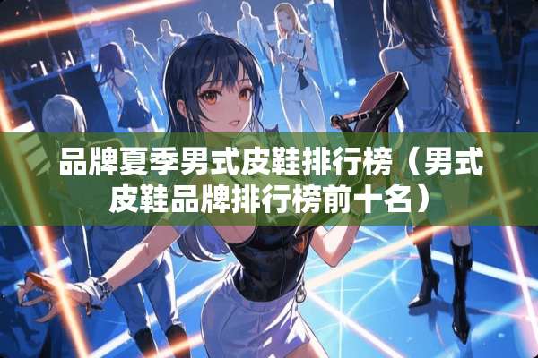 品牌夏季男式皮鞋排行榜（男式皮鞋品牌排行榜前十名）