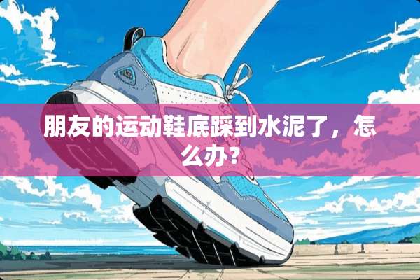 朋友的运动鞋底踩到水泥了，怎么办？