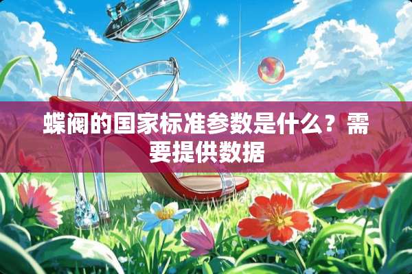 蝶阀的国家标准参数是什么？需要提供数据