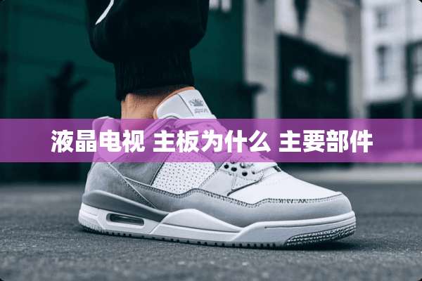 液晶电视 主板为什么 主要部件